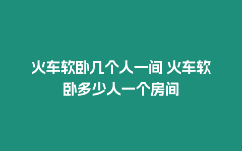 火車軟臥幾個人一間 火車軟臥多少人一個房間