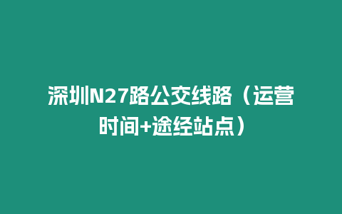 深圳N27路公交線路（運營時間+途經站點）