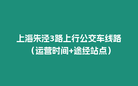 上海朱涇3路上行公交車線路（運(yùn)營時間+途經(jīng)站點）