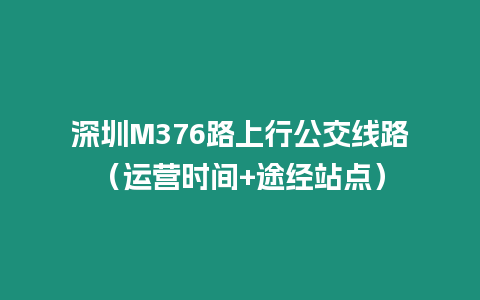 深圳M376路上行公交線路（運(yùn)營時間+途經(jīng)站點）