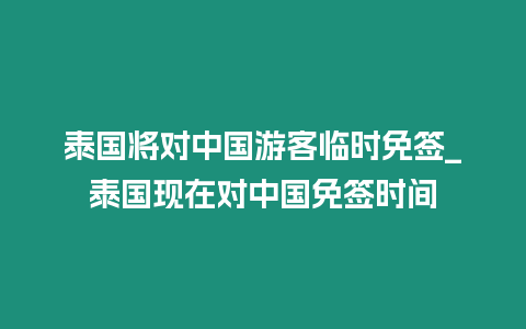 泰國將對中國游客臨時免簽_泰國現(xiàn)在對中國免簽時間