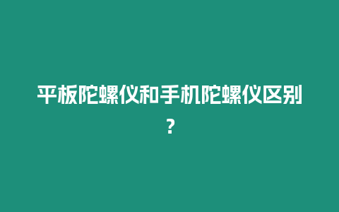 平板陀螺儀和手機陀螺儀區(qū)別？