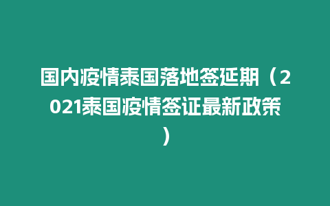 國內疫情泰國落地簽延期（2021泰國疫情簽證最新政策）