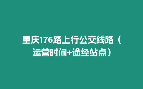 重慶176路上行公交線路（運營時間+途經站點）