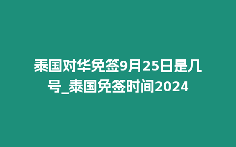 泰國對華免簽9月25日是幾號_泰國免簽時間2024