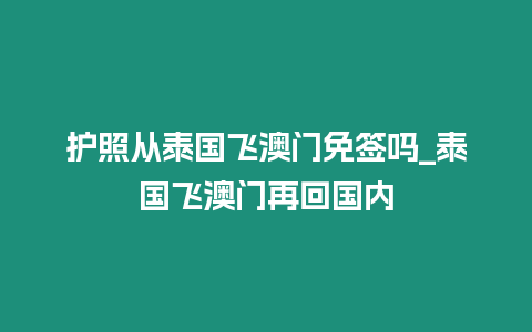 護照從泰國飛澳門免簽嗎_泰國飛澳門再回國內