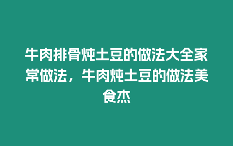 牛肉排骨燉土豆的做法大全家常做法，牛肉燉土豆的做法美食杰