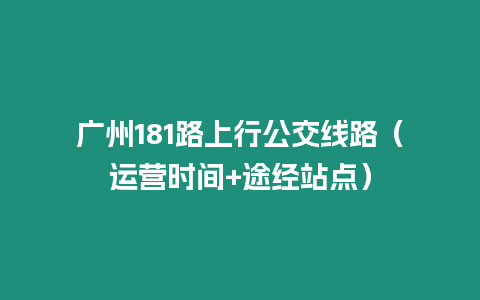 廣州181路上行公交線路（運營時間+途經站點）