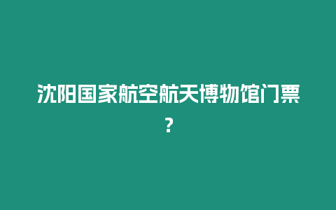 沈陽國家航空航天博物館門票？