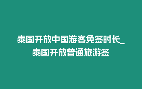 泰國開放中國游客免簽時長_泰國開放普通旅游簽