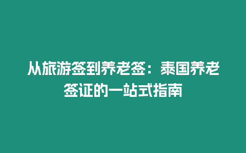 從旅游簽到養(yǎng)老簽：泰國(guó)養(yǎng)老簽證的一站式指南