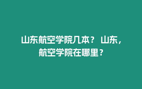 山東航空學院幾本？ 山東，航空學院在哪里？