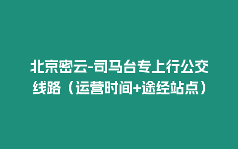 北京密云-司馬臺專上行公交線路（運營時間+途經站點）