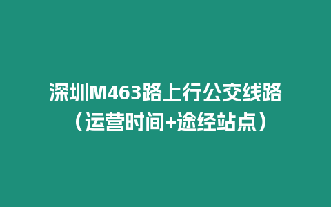 深圳M463路上行公交線路（運營時間+途經站點）