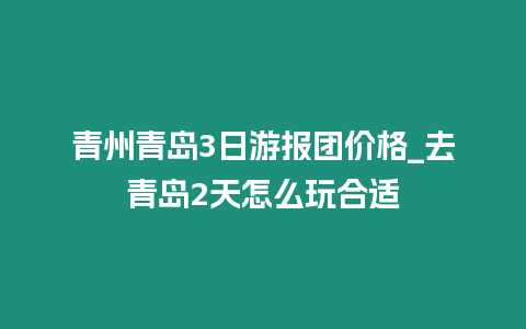 青州青島3日游報團價格_去青島2天怎么玩合適