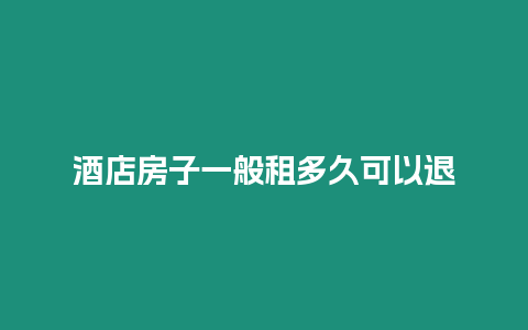 酒店房子一般租多久可以退