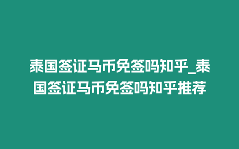 泰國簽證馬幣免簽嗎知乎_泰國簽證馬幣免簽嗎知乎推薦