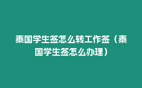 泰國(guó)學(xué)生簽怎么轉(zhuǎn)工作簽（泰國(guó)學(xué)生簽怎么辦理）