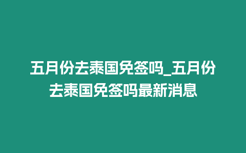 五月份去泰國免簽嗎_五月份去泰國免簽嗎最新消息