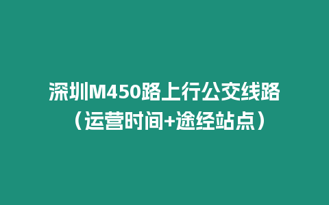 深圳M450路上行公交線路（運(yùn)營(yíng)時(shí)間+途經(jīng)站點(diǎn)）