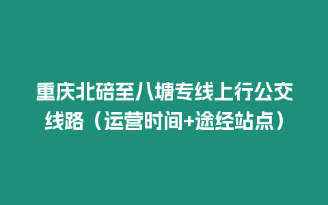 重慶北碚至八塘專線上行公交線路（運營時間+途經站點）