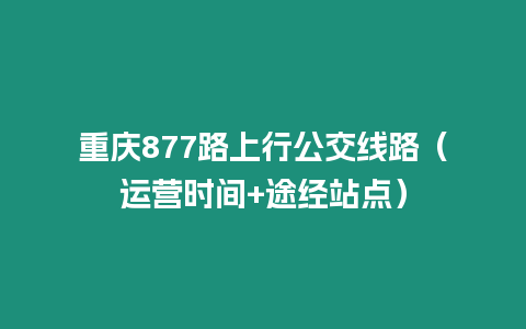 重慶877路上行公交線路（運營時間+途經站點）