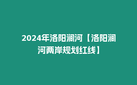 2024年洛陽澗河【洛陽澗河兩岸規劃紅線】