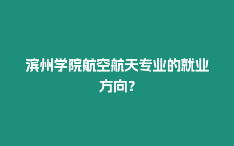 濱州學院航空航天專業的就業方向？