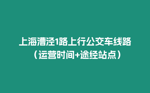 上海漕涇1路上行公交車線路（運營時間+途經站點）