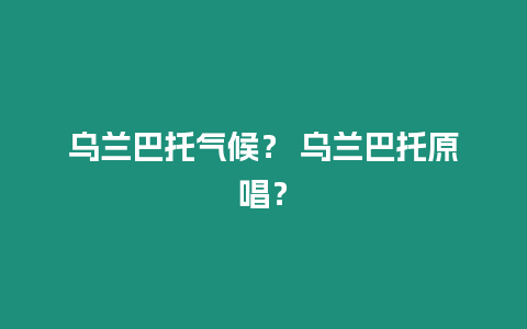 烏蘭巴托氣候？ 烏蘭巴托原唱？