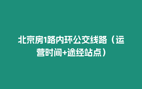 北京房1路內(nèi)環(huán)公交線路（運營時間+途經(jīng)站點）