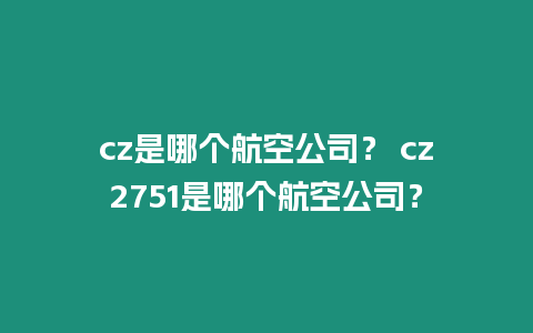 cz是哪個(gè)航空公司？ cz2751是哪個(gè)航空公司？