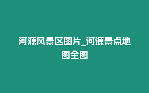 河源風景區圖片_河源景點地圖全圖