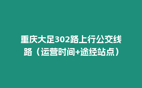 重慶大足302路上行公交線路（運(yùn)營時間+途經(jīng)站點(diǎn)）