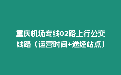 重慶機場專線02路上行公交線路（運營時間+途經站點）