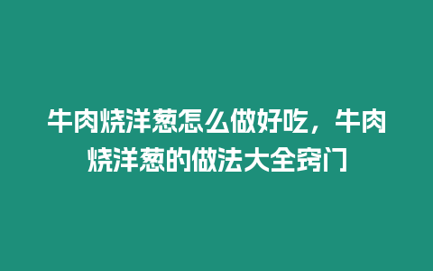 牛肉燒洋蔥怎么做好吃，牛肉燒洋蔥的做法大全竅門