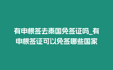 有申根簽去泰國(guó)免簽證嗎_有申根簽證可以免簽?zāi)男﹪?guó)家