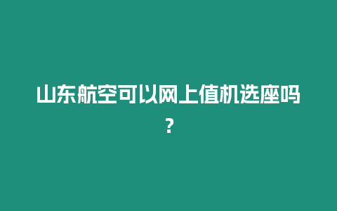 山東航空可以網上值機選座嗎？