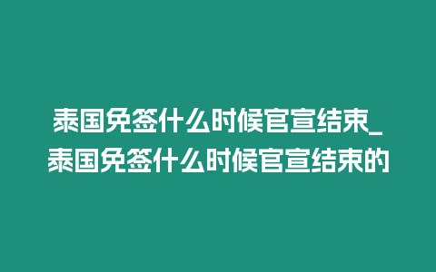 泰國免簽什么時候官宣結(jié)束_泰國免簽什么時候官宣結(jié)束的