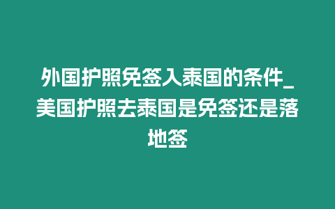 外國護照免簽入泰國的條件_美國護照去泰國是免簽還是落地簽