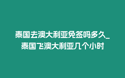 泰國去澳大利亞免簽嗎多久_泰國飛澳大利亞幾個小時