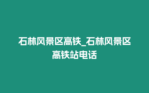 石林風景區高鐵_石林風景區高鐵站電話