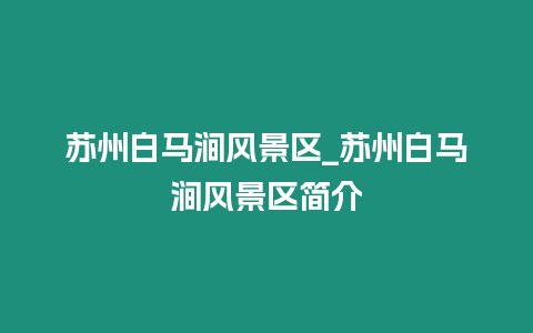 蘇州白馬澗風景區_蘇州白馬澗風景區簡介