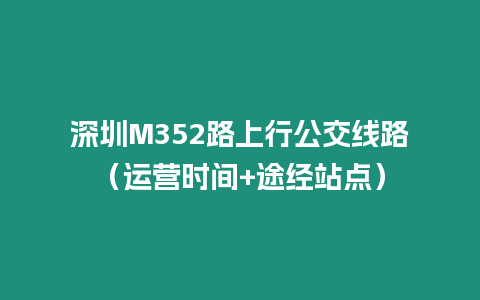 深圳M352路上行公交線路（運營時間+途經(jīng)站點）