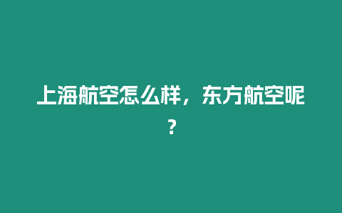 上海航空怎么樣，東方航空呢？