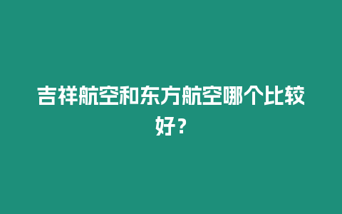 吉祥航空和東方航空哪個比較好？