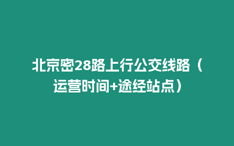 北京密28路上行公交線路（運營時間+途經站點）