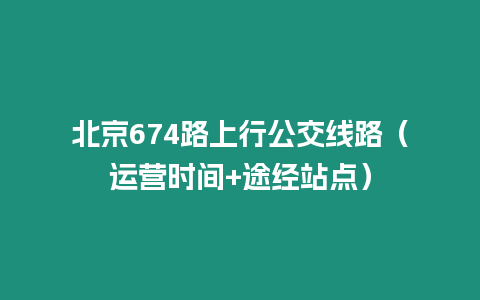 北京674路上行公交線路（運營時間+途經站點）