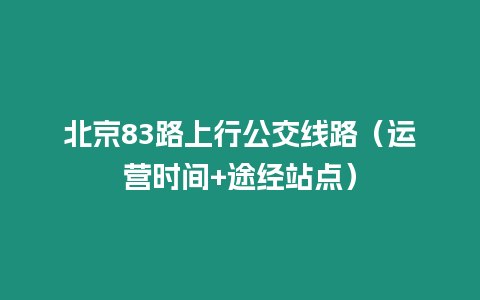 北京83路上行公交線路（運營時間+途經(jīng)站點）