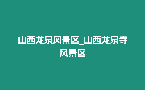 山西龍泉風景區_山西龍泉寺風景區